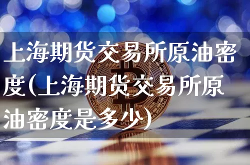 上海期货交易所原油密度(上海期货交易所原油密度是多少)_https://m.zghnxxa.com_黄金直播_第1张