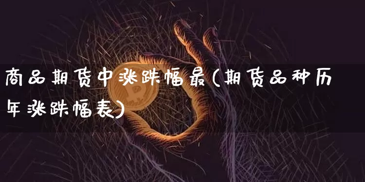 商品期货中涨跌幅最(期货品种历年涨跌幅表)_https://m.zghnxxa.com_原油直播_第1张