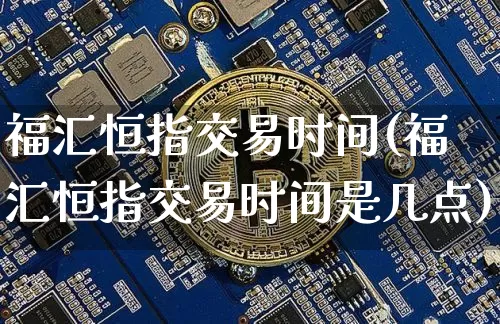 福汇恒指交易时间(福汇恒指交易时间是几点)_股指期货_第1张_诸葛期货直播室 福汇恒指交易时间(福汇恒指交易时间是几点)_https://m.zghnxxa.com_股指期货_第1张