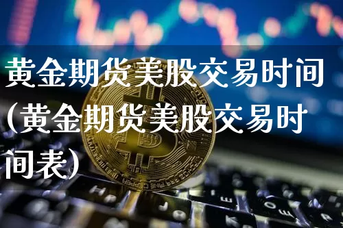 黄金期货美股交易时间(黄金期货美股交易时间表)_https://m.zghnxxa.com_纳指期货_第1张