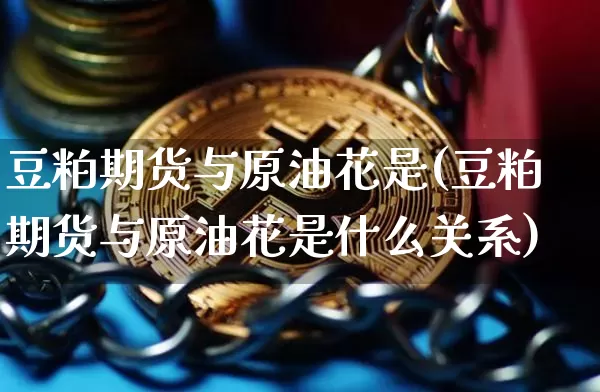 豆粕期货与原油花是(豆粕期货与原油花是什么关系)_https://m.zghnxxa.com_纳指期货_第1张