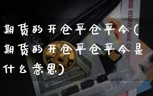 期货的开仓平仓平今(期货的开仓平仓平今是什么意思)_https://m.zghnxxa.com_黄金直播_第1张