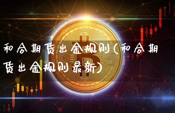 和合期货出金规则(和合期货出金规则最新)_https://m.zghnxxa.com_股指期货_第1张