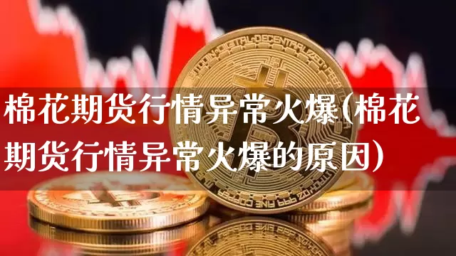 棉花期货行情异常火爆(棉花期货行情异常火爆的原因)_https://m.zghnxxa.com_期货资讯_第1张
