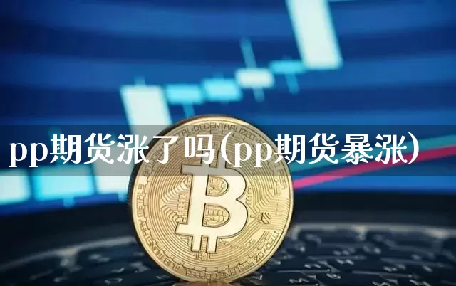pp期货涨了吗(pp期货暴涨)_https://m.zghnxxa.com_原油直播_第1张