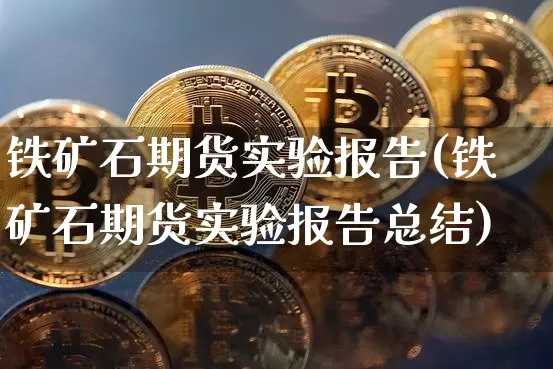铁矿石期货实验报告(铁矿石期货实验报告总结)_恒指期货_第1张_诸葛期货直播室 铁矿石期货实验报告(铁矿石期货实验报告总结)_https://m.zghnxxa.com_恒指期货_第1张