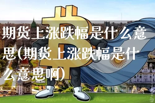 期货上涨跌幅是什么意思(期货上涨跌幅是什么意思啊)_https://m.zghnxxa.com_恒指期货_第1张