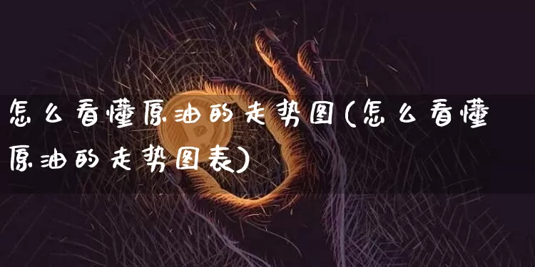 怎么看懂原油的走势图(怎么看懂原油的走势图表)_https://m.zghnxxa.com_天然气期货_第1张