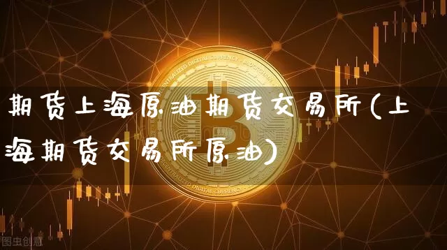 期货上海原油期货交易所(上海期货交易所原油)_黄金直播_第1张_诸葛期货直播室 期货上海原油期货交易所(上海期货交易所原油)_https://m.zghnxxa.com_黄金直播_第1张