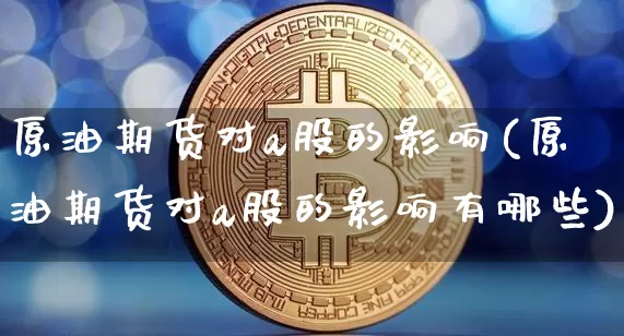 原油期货对a股的影响(原油期货对a股的影响有哪些)_恒指期货_第1张_诸葛期货直播室 原油期货对a股的影响(原油期货对a股的影响有哪些)_https://m.zghnxxa.com_恒指期货_第1张