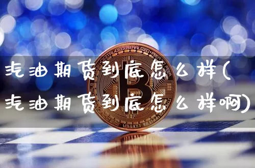 汽油期货到底怎么样(汽油期货到底怎么样啊)_https://m.zghnxxa.com_天然气期货_第1张