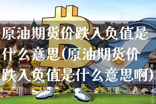 原油期货价跌入负值是什么意思(原油期货价跌入负值是什么意思啊)_天然气期货_第1张_诸葛期货直播室 原油期货价跌入负值是什么意思(原油期货价跌入负值是什么意思啊)_https://m.zghnxxa.com_天然气期货_第1张