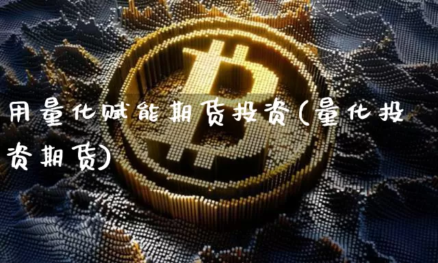 用量化赋能期货投资(量化投资期货)_https://m.zghnxxa.com_纳指期货_第1张