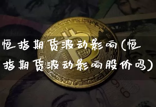 恒指期货波动影响(恒指期货波动影响股价吗)_https://m.zghnxxa.com_天然气期货_第1张
