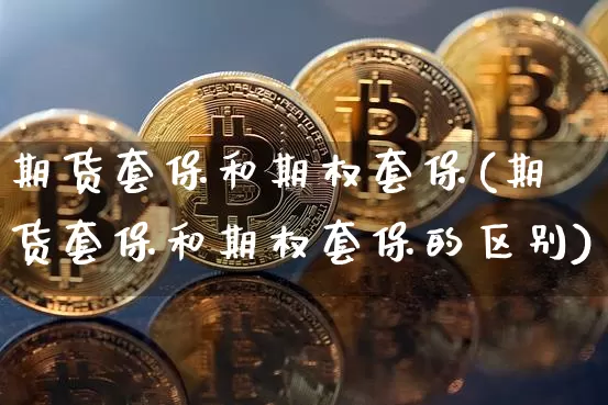 期货套保和期权套保(期货套保和期权套保的区别)_https://m.zghnxxa.com_原油直播_第1张