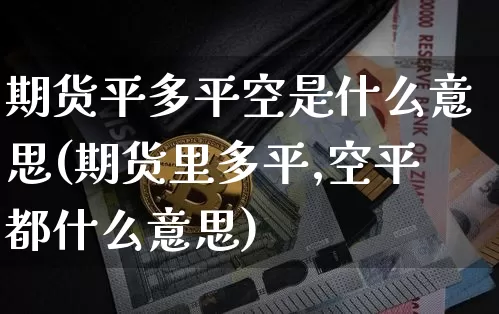 期货平多平空是什么意思(期货里多平,空平都什么意思)_https://m.zghnxxa.com_恒指期货_第1张