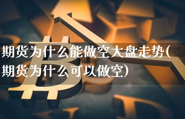 期货为什么能做空大盘走势(期货为什么可以做空)_https://m.zghnxxa.com_天然气期货_第1张