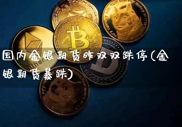 国内金银期货昨双双跌停(金银期货暴跌)_https://m.zghnxxa.com_恒指期货_第1张