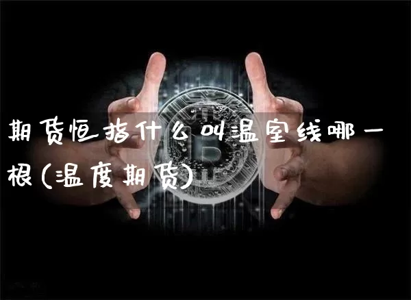 期货恒指什么叫温室线哪一根(温度期货)_https://m.zghnxxa.com_恒指期货_第1张