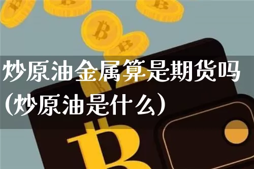 炒原油金属算是期货吗(炒原油是什么)_https://m.zghnxxa.com_天然气期货_第1张