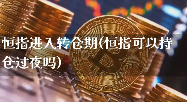 恒指进入转仓期(恒指可以持仓过夜吗)_https://m.zghnxxa.com_天然气期货_第1张