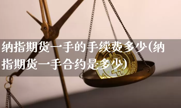 纳指期货一手的手续费多少(纳指期货一手合约是多少)_https://m.zghnxxa.com_天然气期货_第1张