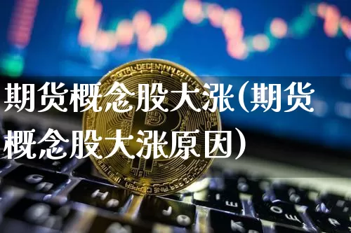 期货概念股大涨(期货概念股大涨原因)_https://m.zghnxxa.com_期货资讯_第1张