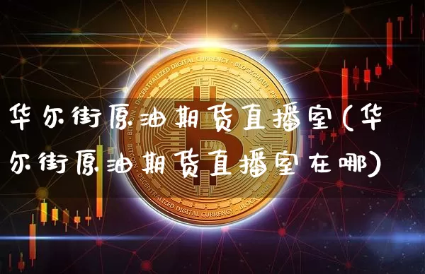 华尔街原油期货直播室(华尔街原油期货直播室在哪)_https://m.zghnxxa.com_恒指期货_第1张