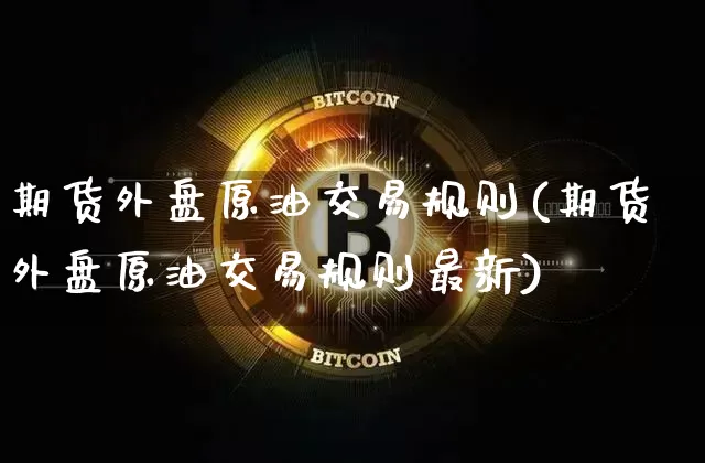 期货外盘原油交易规则(期货外盘原油交易规则最新)_https://m.zghnxxa.com_股指期货_第1张