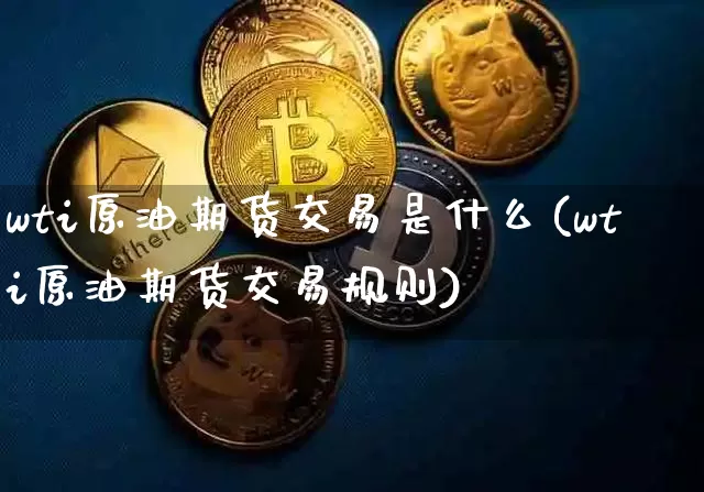 wti原油期货交易是什么(wti原油期货交易规则)_https://m.zghnxxa.com_恒指期货_第1张