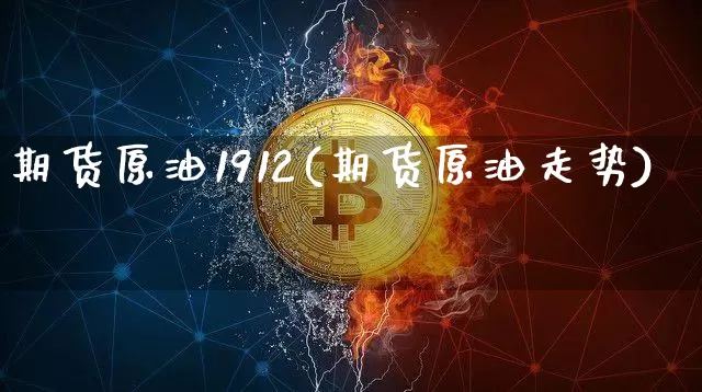期货原油1912(期货原油走势)_https://m.zghnxxa.com_期货资讯_第1张