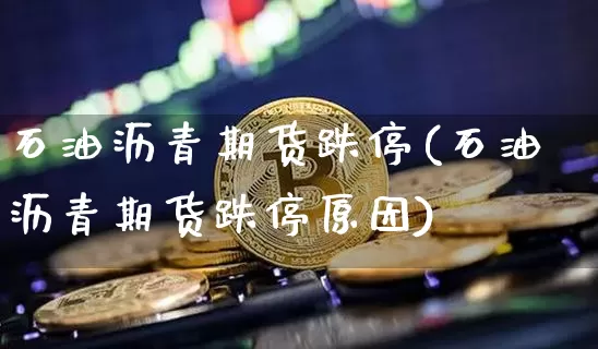 石油沥青期货跌停(石油沥青期货跌停原因)_https://m.zghnxxa.com_纳指期货_第1张