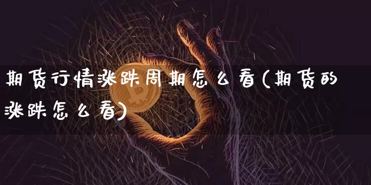 期货行情涨跌周期怎么看(期货的涨跌怎么看)_https://m.zghnxxa.com_原油直播_第1张