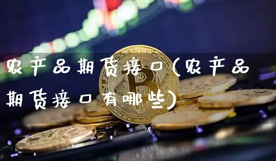 农产品期货接口(农产品期货接口有哪些)_原油直播_第1张_诸葛期货直播室 农产品期货接口(农产品期货接口有哪些)_https://m.zghnxxa.com_原油直播_第1张