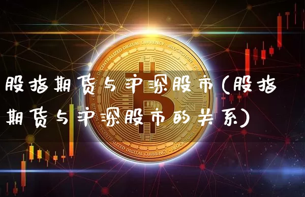股指期货与沪深股市(股指期货与沪深股市的关系)_https://m.zghnxxa.com_原油直播_第1张
