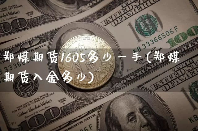 郑煤期货1605多少一手(郑煤期货入金多少)_https://m.zghnxxa.com_期货资讯_第1张