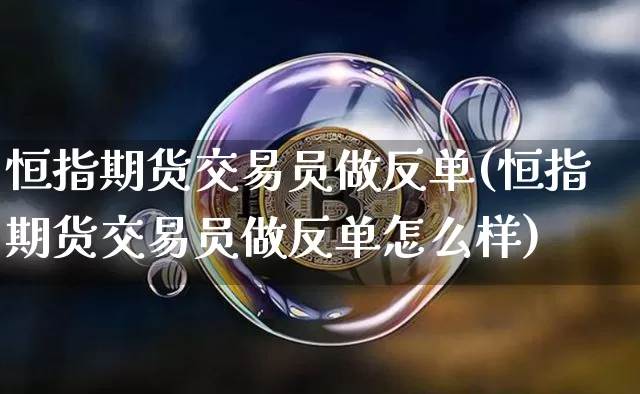 恒指期货交易员做反单(恒指期货交易员做反单怎么样)_https://m.zghnxxa.com_恒指期货_第1张