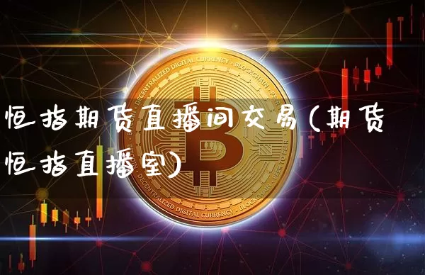 恒指期货直播间交易(期货恒指直播室)_期货资讯_第1张_诸葛期货直播室 恒指期货直播间交易(期货恒指直播室)_https://m.zghnxxa.com_期货资讯_第1张