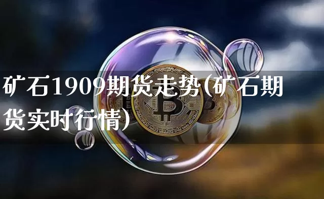 矿石1909期货走势(矿石期货实时行情)_https://m.zghnxxa.com_黄金直播_第1张