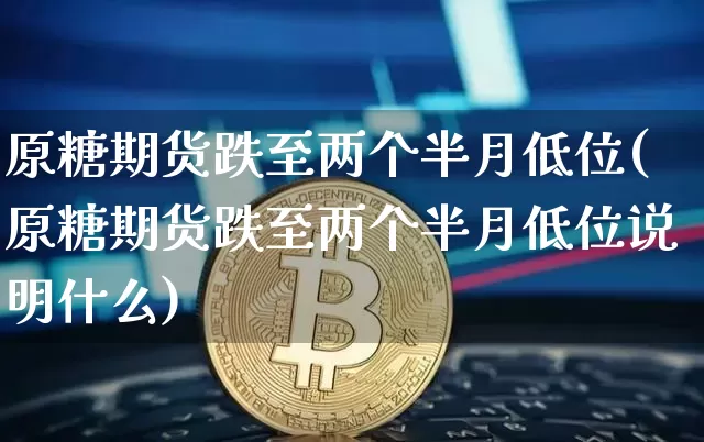原糖期货跌至两个半月低位(原糖期货跌至两个半月低位说明什么)_https://m.zghnxxa.com_股指期货_第1张