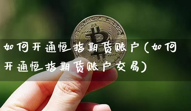 如何开通恒指期货账户(如何开通恒指期货账户交易)_恒指期货_第1张_诸葛期货直播室 如何开通恒指期货账户(如何开通恒指期货账户交易)_https://m.zghnxxa.com_恒指期货_第1张