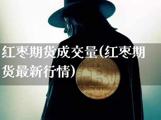 红枣期货成交量(红枣期货最新行情)_https://m.zghnxxa.com_天然气期货_第1张