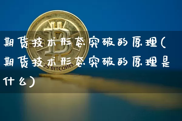 期货技术形态突破的原理(期货技术形态突破的原理是什么)_黄金直播_第1张_诸葛期货直播室 期货技术形态突破的原理(期货技术形态突破的原理是什么)_https://m.zghnxxa.com_黄金直播_第1张
