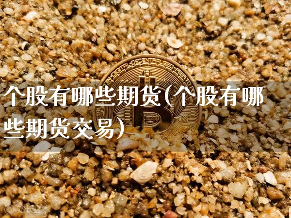 个股有哪些期货(个股有哪些期货交易)_https://m.zghnxxa.com_原油直播_第1张
