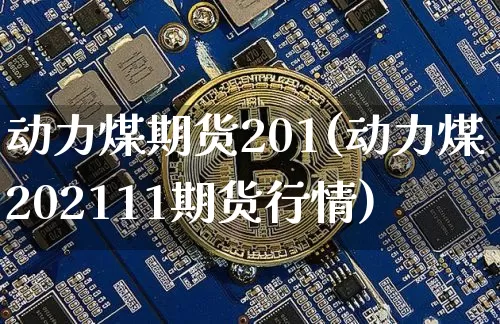 动力煤期货201(动力煤202111期货行情)_https://m.zghnxxa.com_期货资讯_第1张