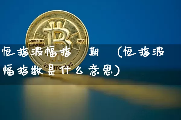 恒指波幅指數期貨(恒指波幅指数是什么意思)_恒指期货_第1张_诸葛期货直播室 恒指波幅指數期貨(恒指波幅指数是什么意思)_https://m.zghnxxa.com_恒指期货_第1张