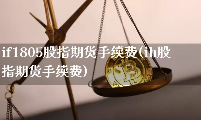if1805股指期货手续费(ih股指期货手续费)_https://m.zghnxxa.com_纳指期货_第1张