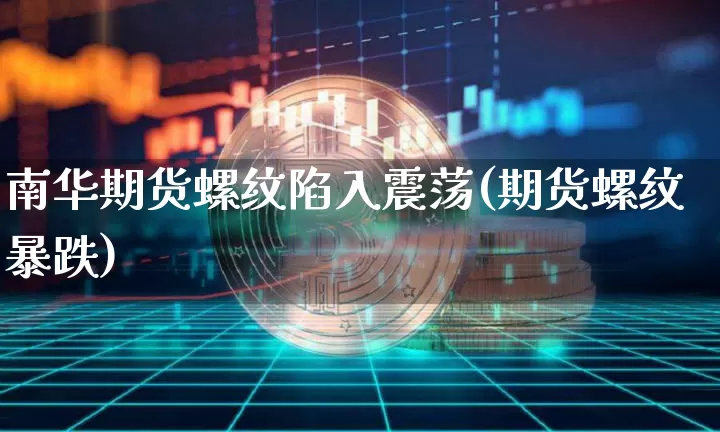 南华期货螺纹陷入震荡(期货螺纹暴跌)_https://m.zghnxxa.com_天然气期货_第1张