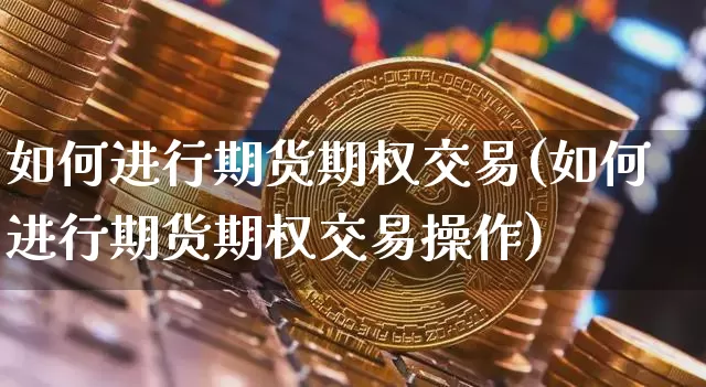 如何进行期货期权交易(如何进行期货期权交易操作)_https://m.zghnxxa.com_恒指期货_第1张