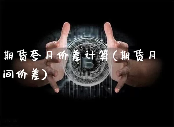 期货夸月价差计算(期货月间价差)_纳指期货_第1张_诸葛期货直播室 期货夸月价差计算(期货月间价差)_https://m.zghnxxa.com_纳指期货_第1张